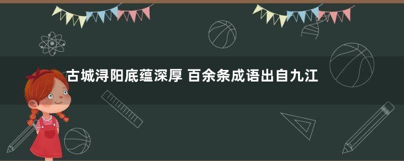 古城浔阳底蕴深厚 百余条成语出自九江